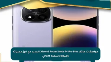 مواصفات هاتف Xiaomi Redmi Note 14 Pro Plus الجديد مع أبرز مميزاته وعيوبه وسعره الحالي